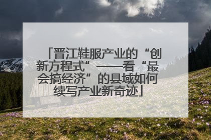 晋江鞋服产业的“创新方程式”——看“最会搞经济”的县域如何续写产业新奇迹